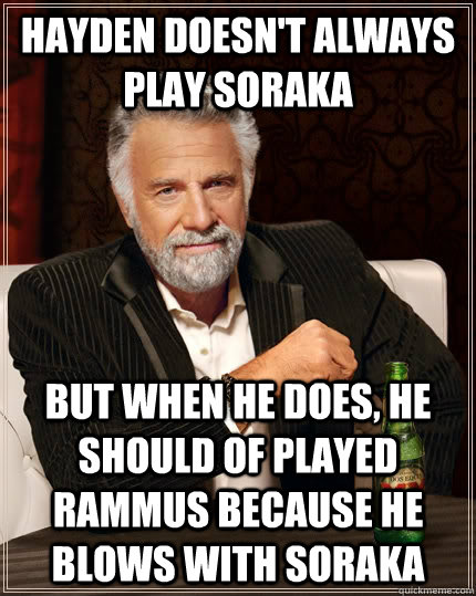 Hayden doesn't always play Soraka but when he does, He should of played rammus because he blows with soraka  The Most Interesting Man In The World