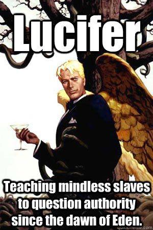 Lucifer Teaching mindless slaves to question authority since the dawn of Eden.  Good Guy Lucifer