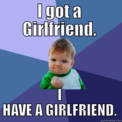 girlfriend get. - I GOT A GIRLFRIEND. I HAVE A GIRLFRIEND. Success Kid