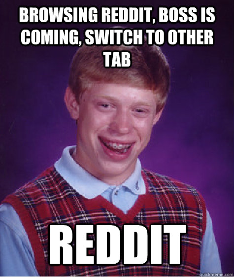 Browsing Reddit, boss is coming, switch to other tab Reddit  Bad Luck Brian