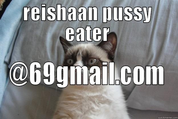 REISHAAN PUSSY EATER @69GMAIL.COM Grumpy Cat