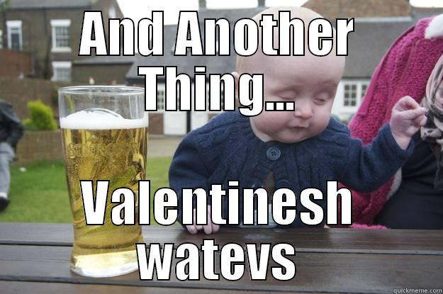 Drunk Valentine - AND ANOTHER THING... VALENTINESH WATEVS drunk baby