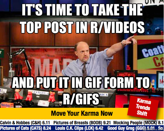 It's time to take the top post in r/videos
 And put it in gif form to r/gifs  Mad Karma with Jim Cramer