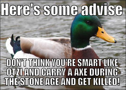 HERE'S SOME ADVISE  DON'T THINK YOU'RE SMART LIKE OTZI AND CARRY A AXE DURING THE STONE AGE AND GET KILLED! Actual Advice Mallard