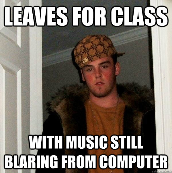 leaves for class with music still blaring from computer  Scumbag Steve