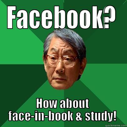 FACEBOOK? HOW ABOUT FACE-IN-BOOK & STUDY! High Expectations Asian Father