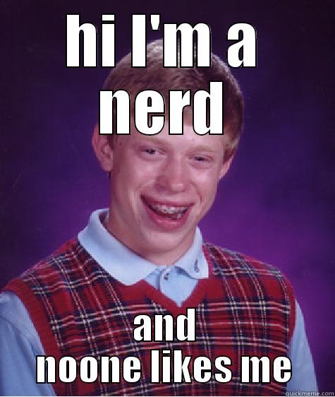 Noone likes me - HI I'M A NERD AND NOONE LIKES ME Bad Luck Brian