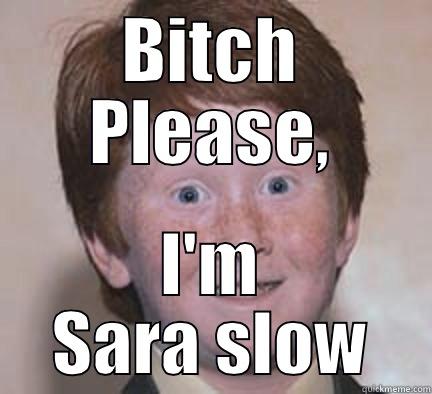 Sara Slow - BITCH PLEASE, I'M SARA SLOW Over Confident Ginger