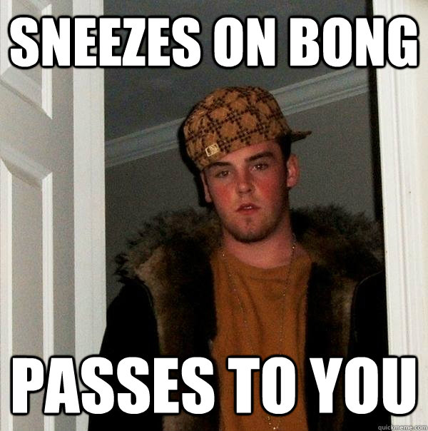 Sneezes on Bong Passes to you  Scumbag Steve