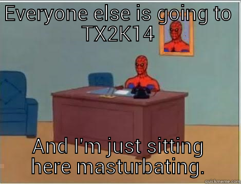 EVERYONE ELSE IS GOING TO TX2K14 AND I'M JUST SITTING HERE MASTURBATING. Spiderman Desk