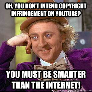 Oh, you don't intend copyright infringement on youtube? You must be smarter than the internet!  Condescending Wonka