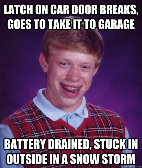 latch on car door breaks, goes to take it to garage battery drained, stuck in outside in a snow storm  Bad Luck Brian