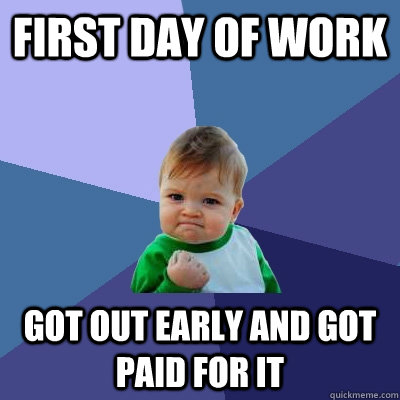 First day of work got out early and got paid for it  Success Kid