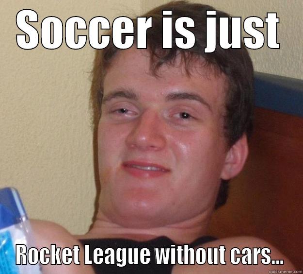 SOCCER IS JUST ROCKET LEAGUE WITHOUT CARS... 10 Guy