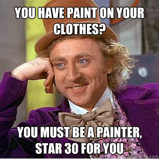 You have paint on your clothes?  You must be a painter, star 30 for you   Willy Wonka Meme