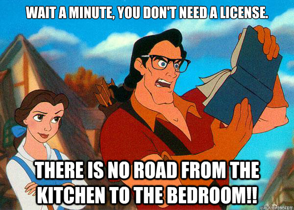 Wait a minute, You don't need a license. There is no road from the kitchen to the bedroom!!  Hipster Gaston