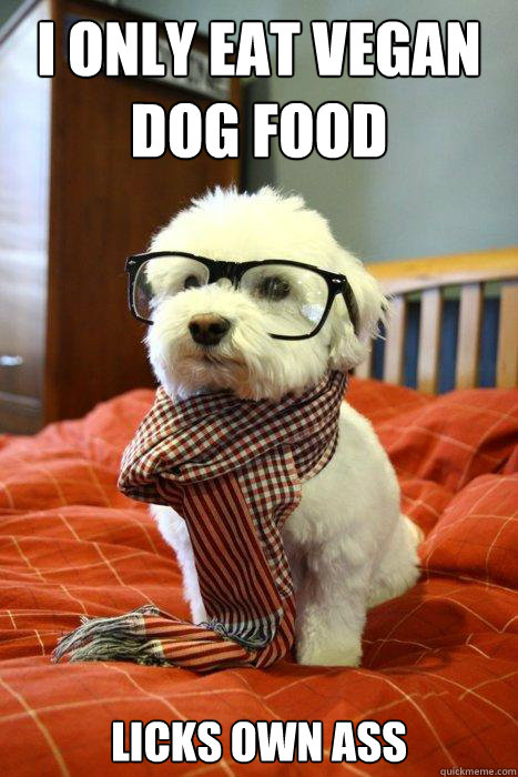 I only eat vegan dog food Licks own ass  Hipster Dog