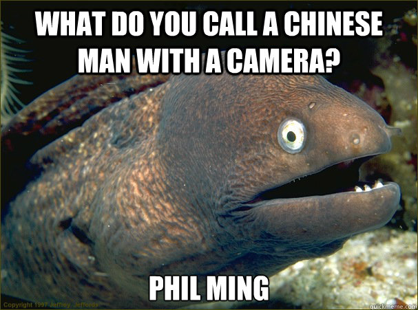 What do you call a Chinese man with a camera?  Phil Ming - What do you call a Chinese man with a camera?  Phil Ming  Bad Joke Eel