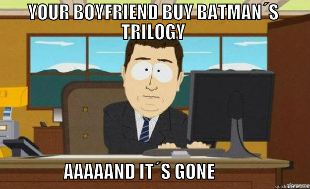 YOUR BOYFRIEND BUY BATMAN´S TRILOGY                                 AAAAAND IT´S GONE                           aaaand its gone