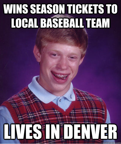 Wins season tickets to local baseball team Lives in Denver - Wins season tickets to local baseball team Lives in Denver  Bad Luck Brian