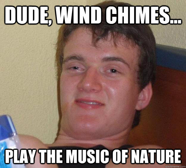 dude, wind chimes... Play the music of nature - dude, wind chimes... Play the music of nature  10 Guy