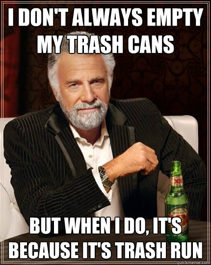 I don't always empty my trash cans but when i do, it's because it's trash run  The Most Interesting Man In The World