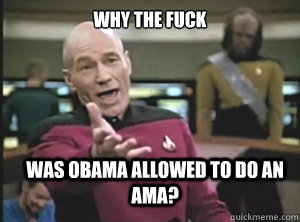 why the fuck was obama allowed to do an AMA?  Annoyed Picard