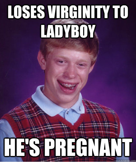 Loses virginity to ladyboy He's pregnant  Bad Luck Brian