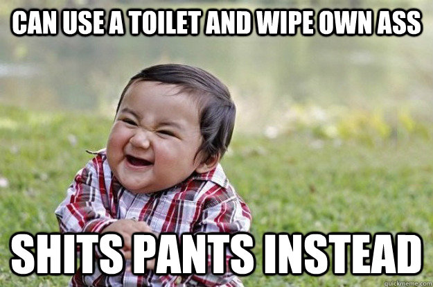 Can use a toilet and wipe own ass shits pants instead  Evil Toddler