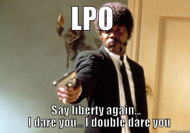 Whoopity whoop - LPO   SAY LIBERTY AGAIN...      I DARE YOU... I DOUBLE DARE YOU Samuel L Jackson