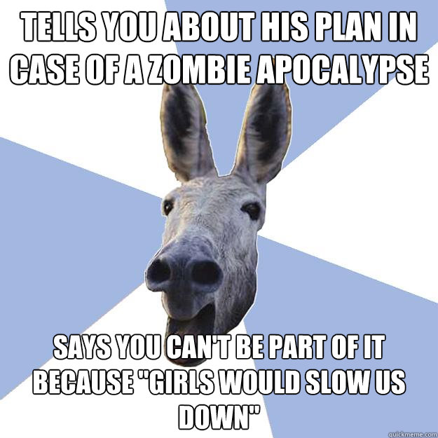 tells you about his plan in case of a zombie apocalypse says you can't be part of it because 