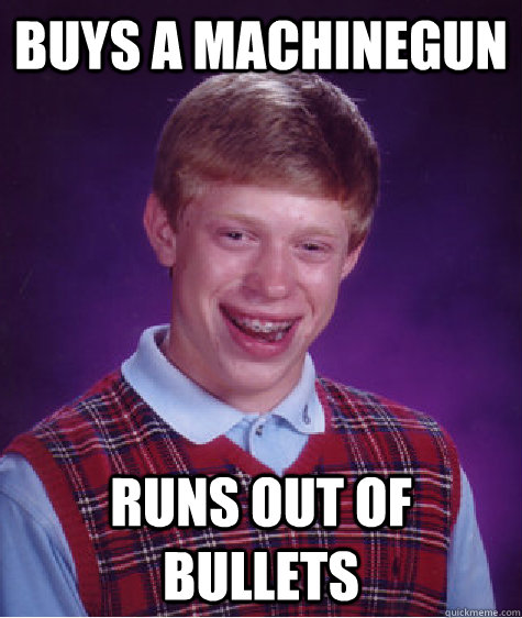 buys a machinegun runs out of bullets  Bad Luck Brian