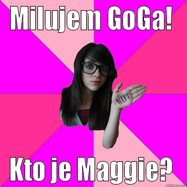 MILUJEM GOGA! KTO JE MAGGIE? Idiot Nerd Girl