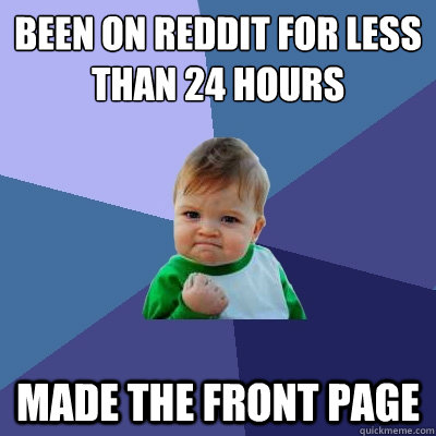 been on reddit for less than 24 hours made the front page - been on reddit for less than 24 hours made the front page  Success Kid