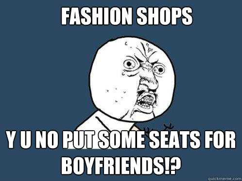 fashion shops y u no put some seats for boyfriends!?  Y U No