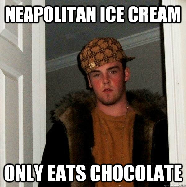 Neapolitan ice cream only eats chocolate - Neapolitan ice cream only eats chocolate  Scumbag Steve