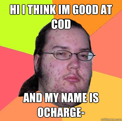 Hi i think im good at CoD And my name is oCharge- - Hi i think im good at CoD And my name is oCharge-  Butthurt Dweller