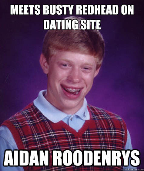 Meets busty redhead on dating site  Aidan Roodenrys  Bad Luck Brian