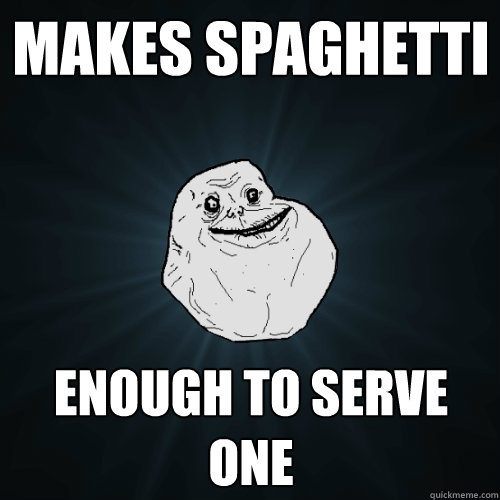 Makes spaghetti Enough to serve one  Forever Alone