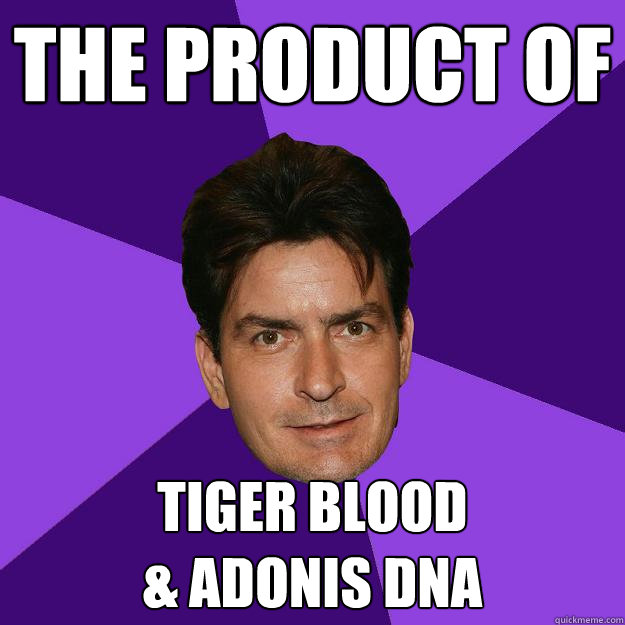 The Product of Tiger Blood 
& Adonis DNA  Clean Sheen