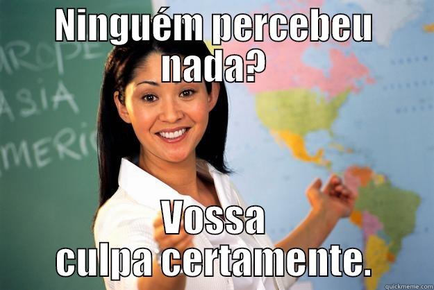 NINGUÉM PERCEBEU NADA? VOSSA CULPA CERTAMENTE. Unhelpful High School Teacher