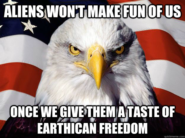 Aliens won't make fun of us once we give them a taste of Earthican FREEDOM  Freedom Eagle