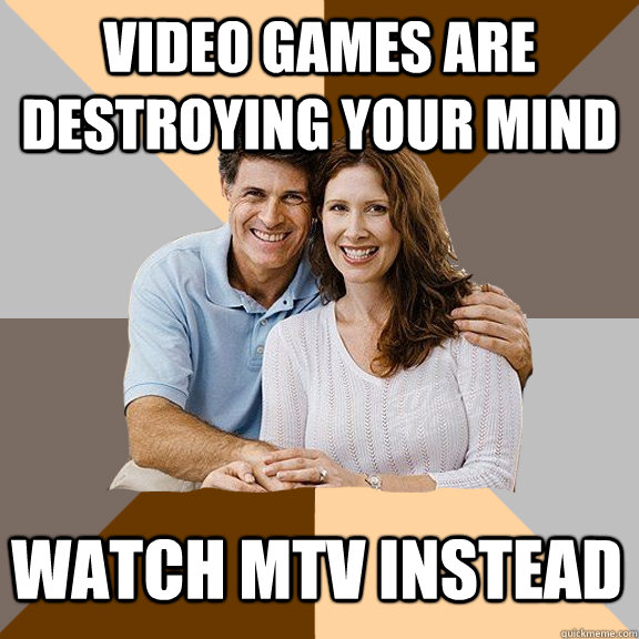 Video games are destroying your mind watch mtv instead  Scumbag Parents