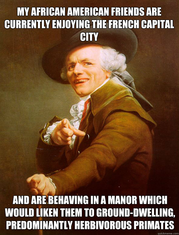 my african american friends are currently enjoying the french capital city and are behaving in a manor which would liken them to ground-dwelling, predominantly herbivorous primates   Joseph Ducreux