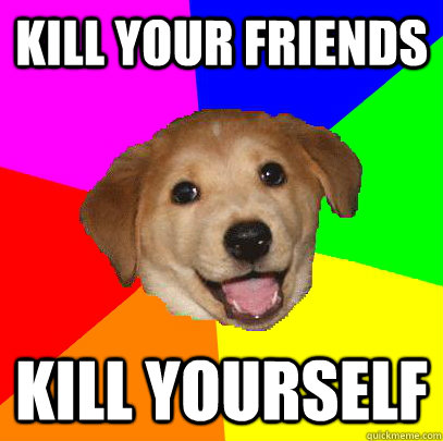 kill your friends kill yourself  Advice Dog