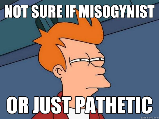 not sure if misogynist or just pathetic  Futurama Fry