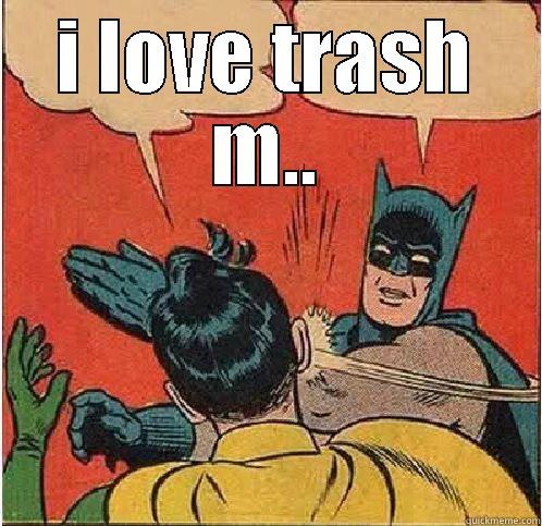 I LOVE TRASH M..  Batman Slapping Robin