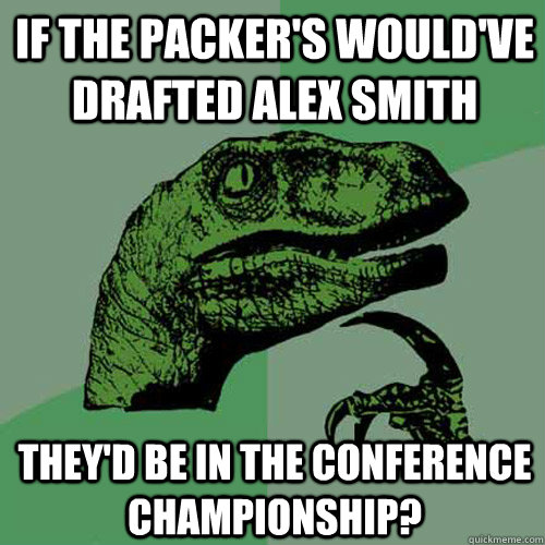 If the Packer's would've drafted Alex Smith They'd be in the conference championship? - If the Packer's would've drafted Alex Smith They'd be in the conference championship?  Philosoraptor