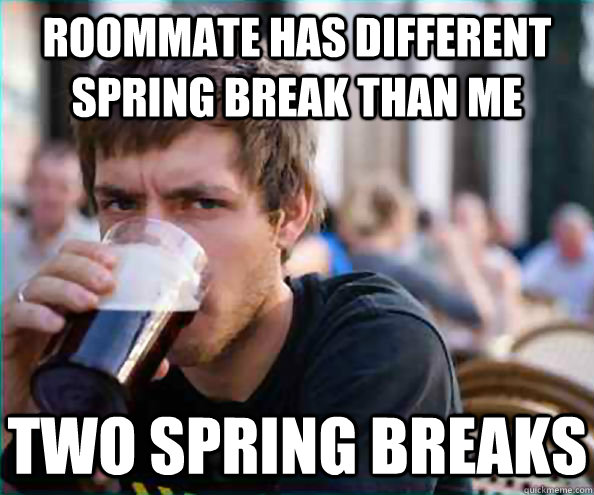 Roommate has different spring break than me Two Spring Breaks  Lazy College Senior