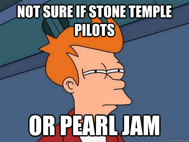 Not sure if stone temple pilots Or pearl jam  Futurama Fry